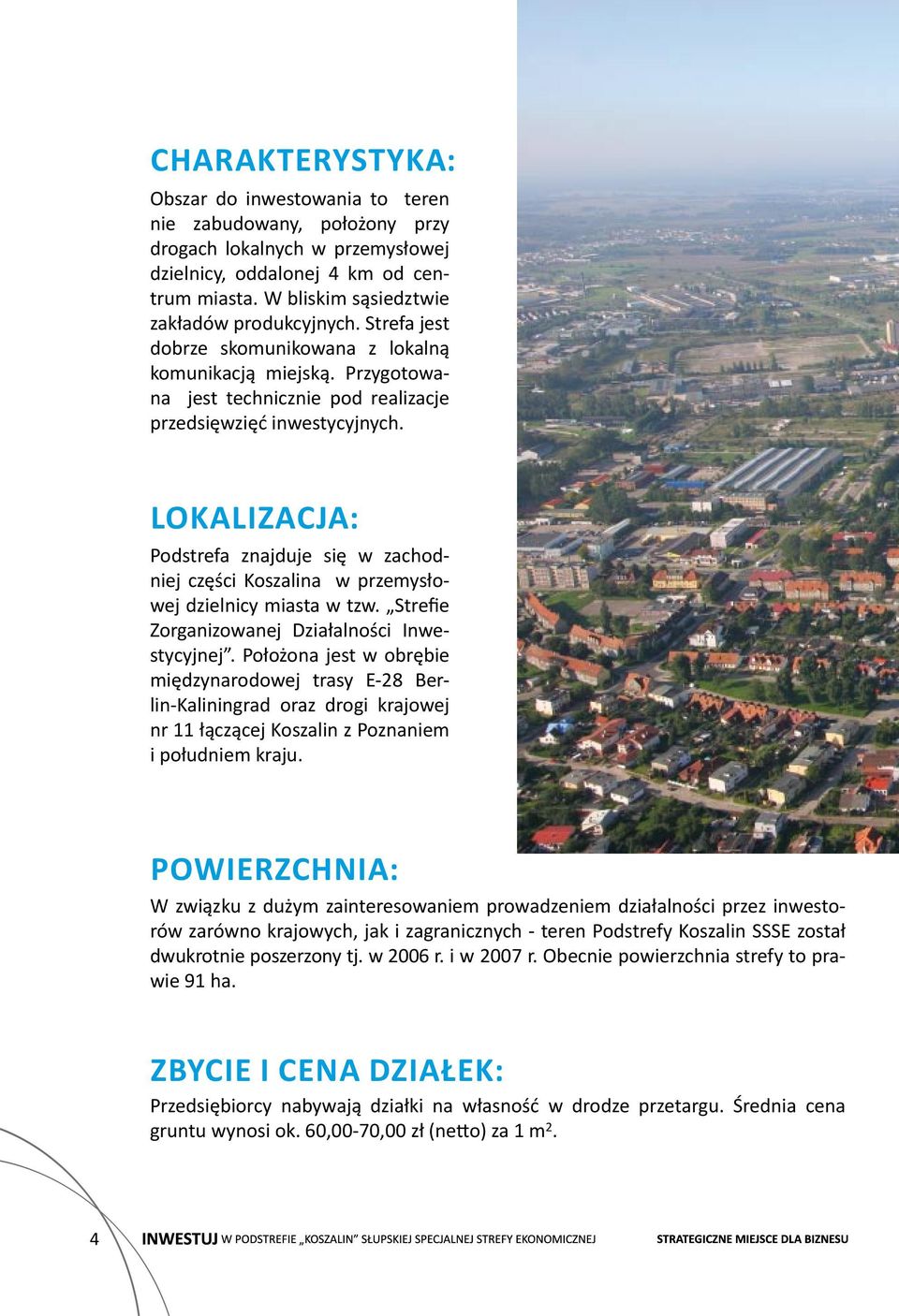 Lokalizacja: Podstrefa znajduje się w zachodniej części Koszalina w przemysłowej dzielnicy miasta w tzw. Strefie Zorganizowanej Działalności Inwestycyjnej.