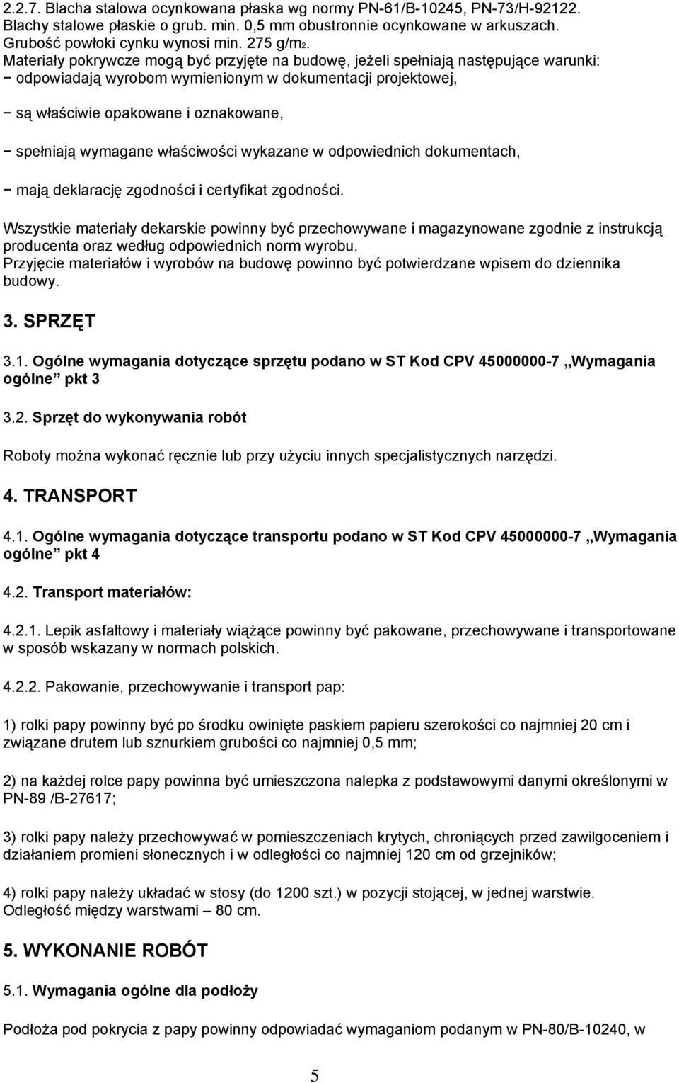 Materiały pokrywcze mogą być przyjęte na budowę, jeżeli spełniają następujące warunki: odpowiadają wyrobom wymienionym w dokumentacji projektowej, są właściwie opakowane i oznakowane, spełniają