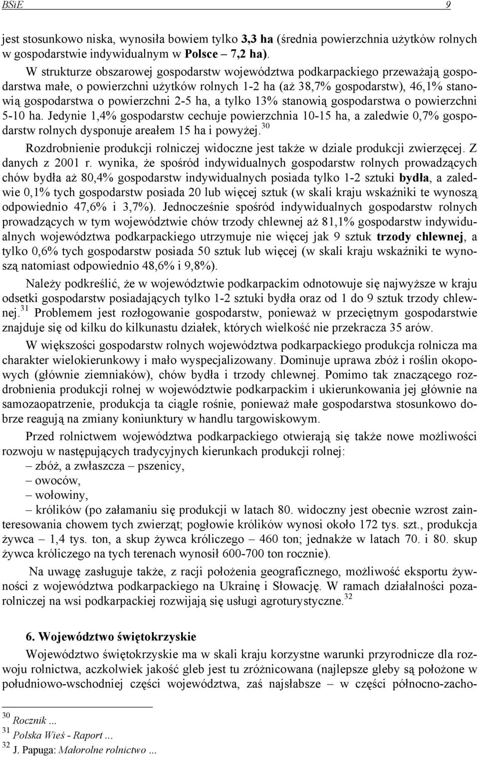 ha, a tylko 13% stanowią gospodarstwa o powierzchni 5-10 ha. Jedynie 1,4% gospodarstw cechuje powierzchnia 10-15 ha, a zaledwie 0,7% gospodarstw rolnych dysponuje areałem 15 ha i powyżej.