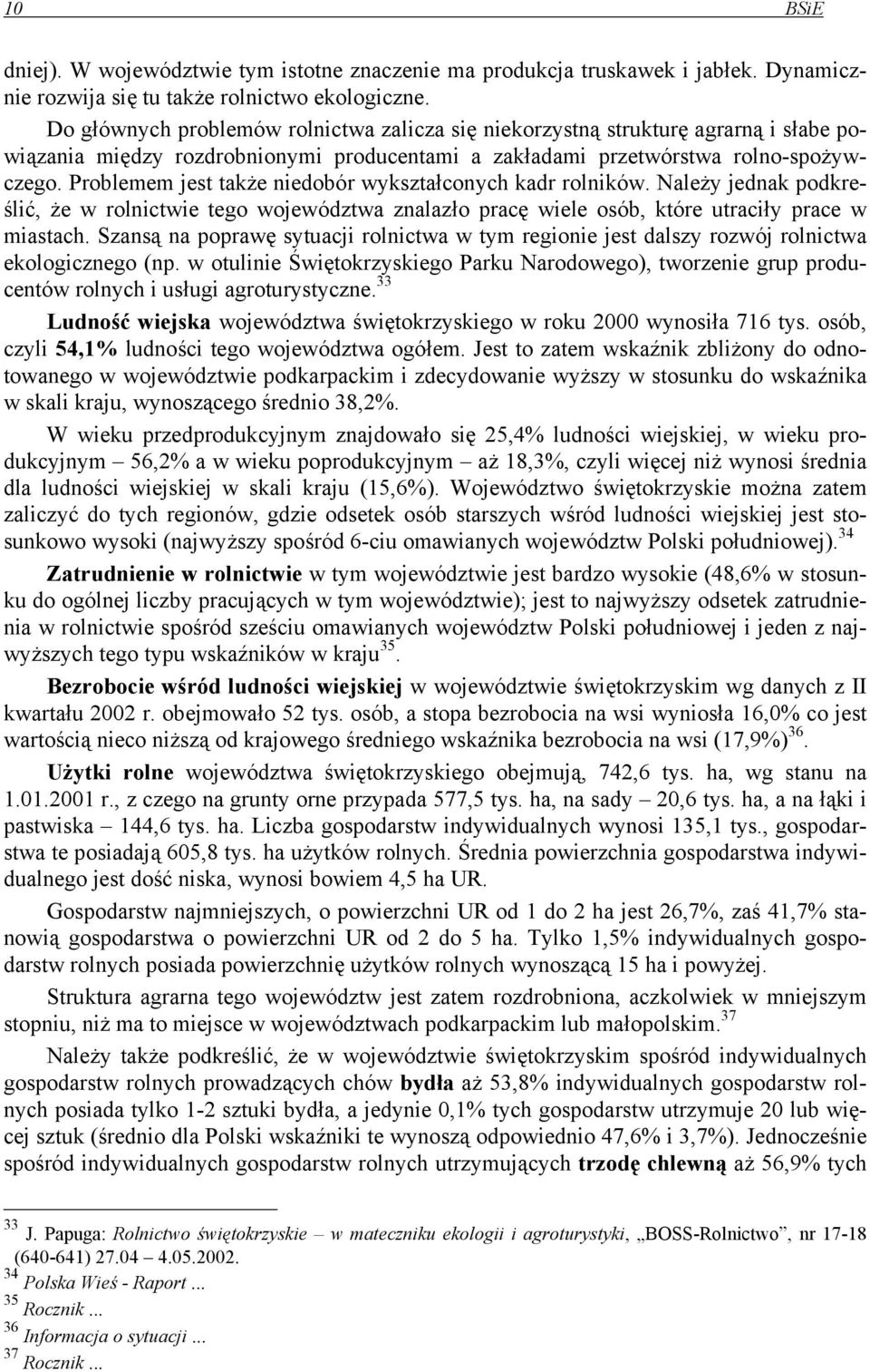 Problemem jest także niedobór wykształconych kadr rolników. Należy jednak podkreślić, że w rolnictwie tego województwa znalazło pracę wiele osób, które utraciły prace w miastach.