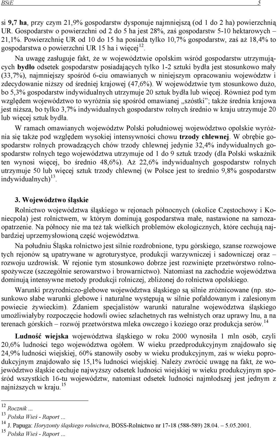 Na uwagę zasługuje fakt, że w województwie opolskim wśród gospodarstw utrzymujących bydło odsetek gospodarstw posiadających tylko 1-2 sztuki bydła jest stosunkowo mały (33,7%), najmniejszy spośród