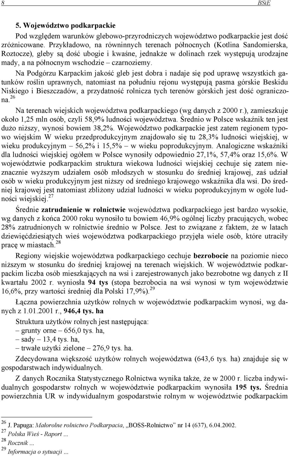 Na Podgórzu Karpackim jakość gleb jest dobra i nadaje się pod uprawę wszystkich gatunków roślin uprawnych, natomiast na południu rejonu występują pasma górskie Beskidu Niskiego i Bieszczadów, a