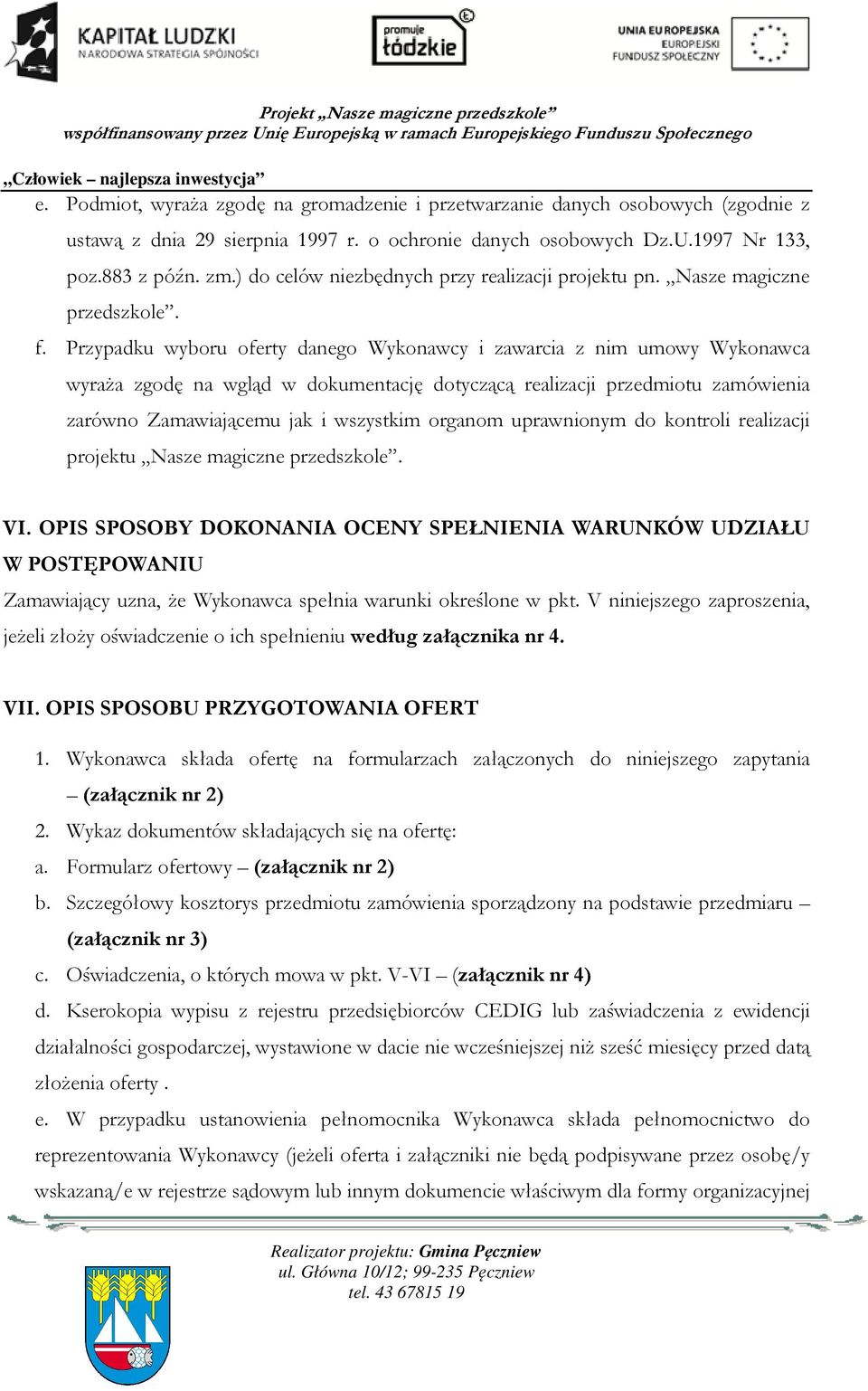 Przypadku wyboru oferty danego Wykonawcy i zawarcia z nim umowy Wykonawca wyraża zgodę na wgląd w dokumentację dotyczącą realizacji przedmiotu zamówienia zarówno Zamawiającemu jak i wszystkim organom