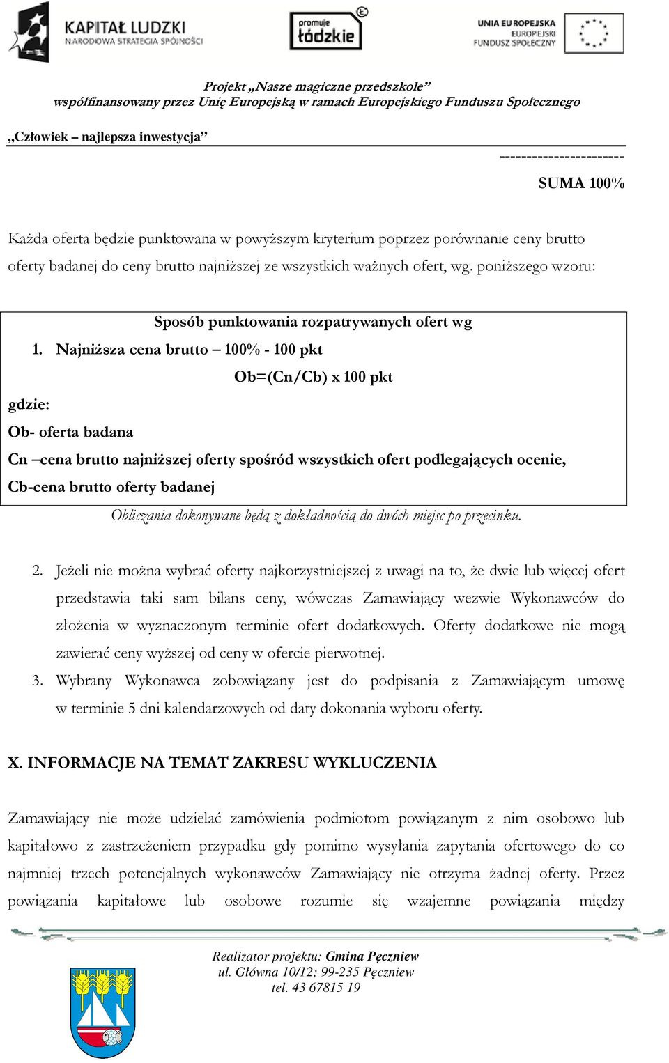 Najniższa cena brutto 100% - 100 pkt Ob=(Cn/Cb) x 100 pkt gdzie: Ob- oferta badana Cn cena brutto najniższej oferty spośród wszystkich ofert podlegających ocenie, Cb-cena brutto oferty badanej