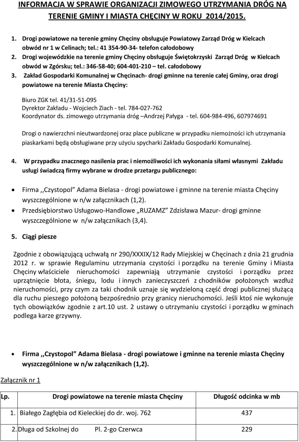 Drogi wojewódzkie na terenie gminy Chęciny obsługuje Świętokrzyski Zarząd Dróg w Kielcach obwód w Zgórsku; tel.: 346-58-40; 604-401-210 tel. całodobowy 3.
