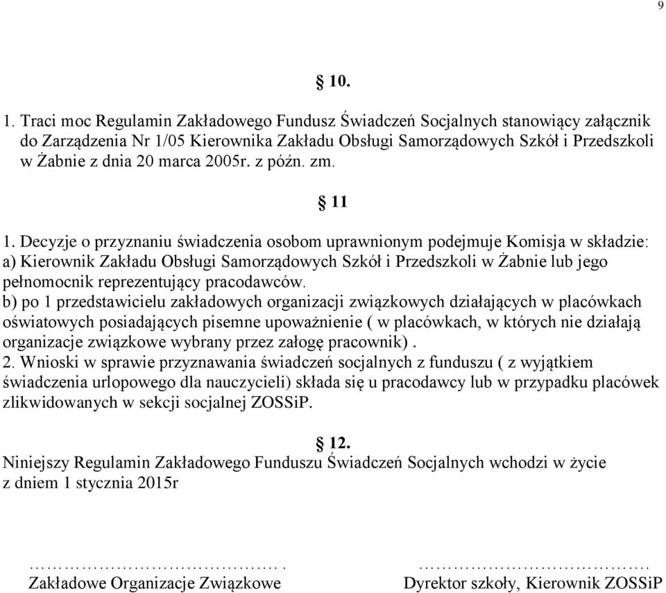 Decyzje o przyznaniu świadczenia osobom uprawnionym podejmuje Komisja w składzie: a) Kierownik Zakładu Obsługi Samorządowych Szkół i Przedszkoli w Żabnie lub jego pełnomocnik reprezentujący