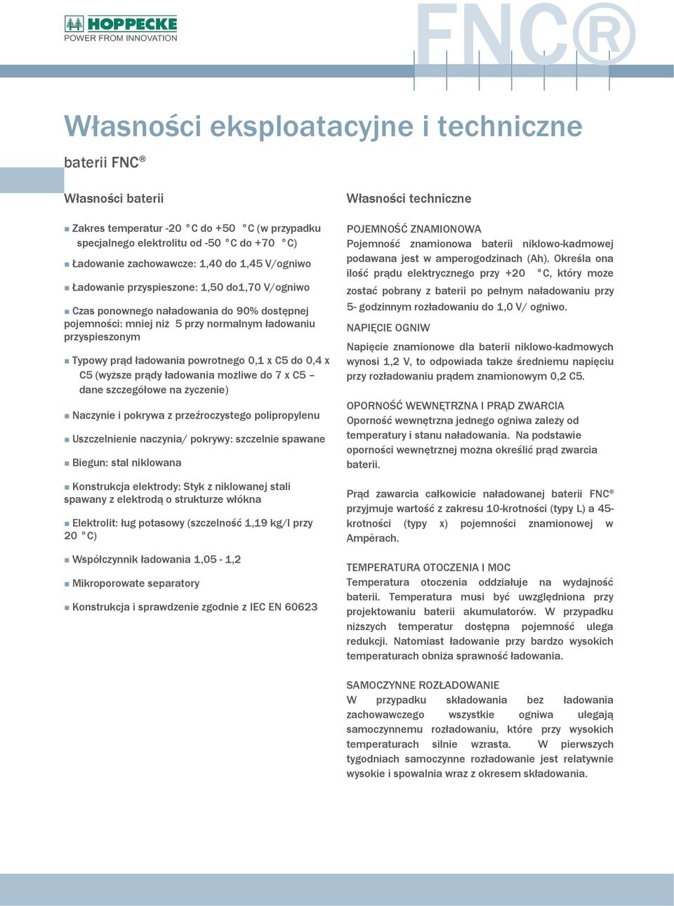 x C5 do 0,4 x C5 (wyższe prądy ładowania możliwe do 7 x C5 dane szczegółowe na życzenie) Naczynie i pokrywa z przeźroczystego polipropylenu Uszczelnienie naczynia/ pokrywy: szczelnie spawane Biegun: