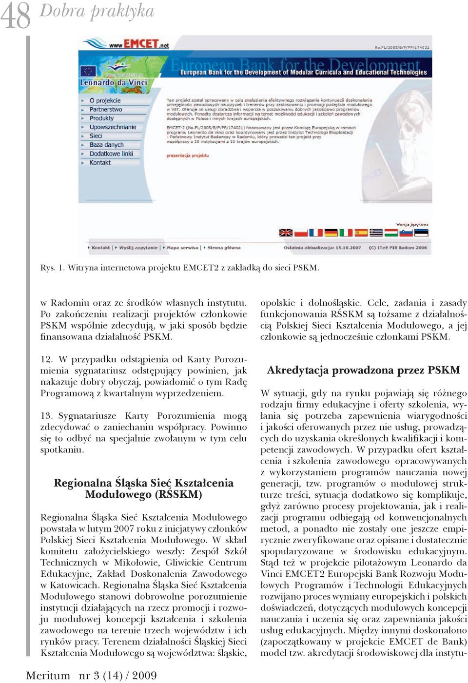 W przypadku odstąpienia od Karty Porozumienia sygnatariusz odstępujący powinien, jak nakazuje dobry obyczaj, powiadomić o tym Radę Programową z kwartalnym wyprzedzeniem. 13.