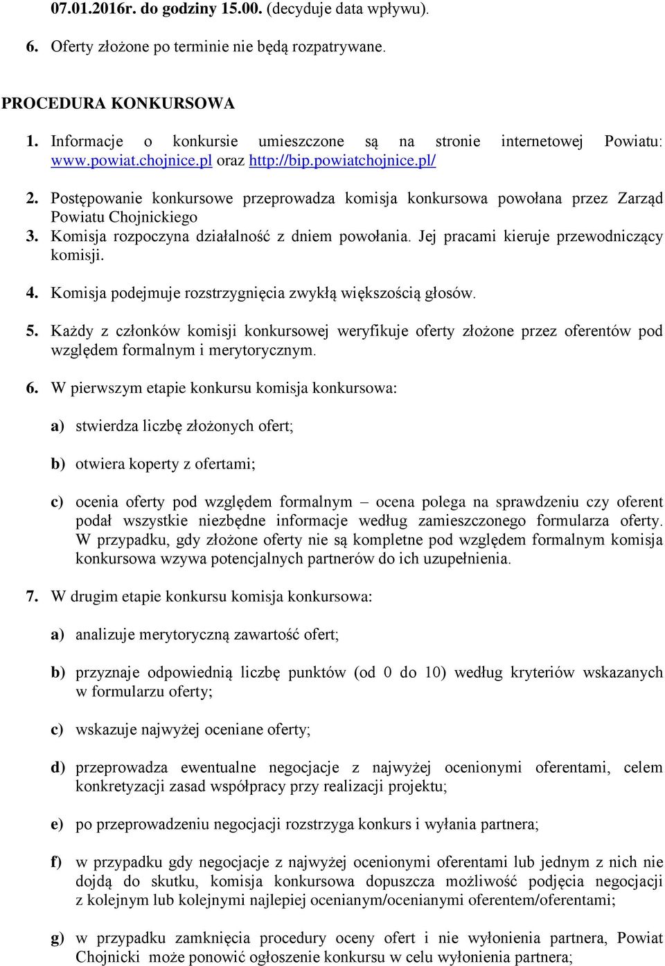 Postępowanie konkursowe przeprowadza komisja konkursowa powołana przez Zarząd Powiatu Chojnickiego 3. Komisja rozpoczyna działalność z dniem powołania. Jej pracami kieruje przewodniczący komisji. 4.