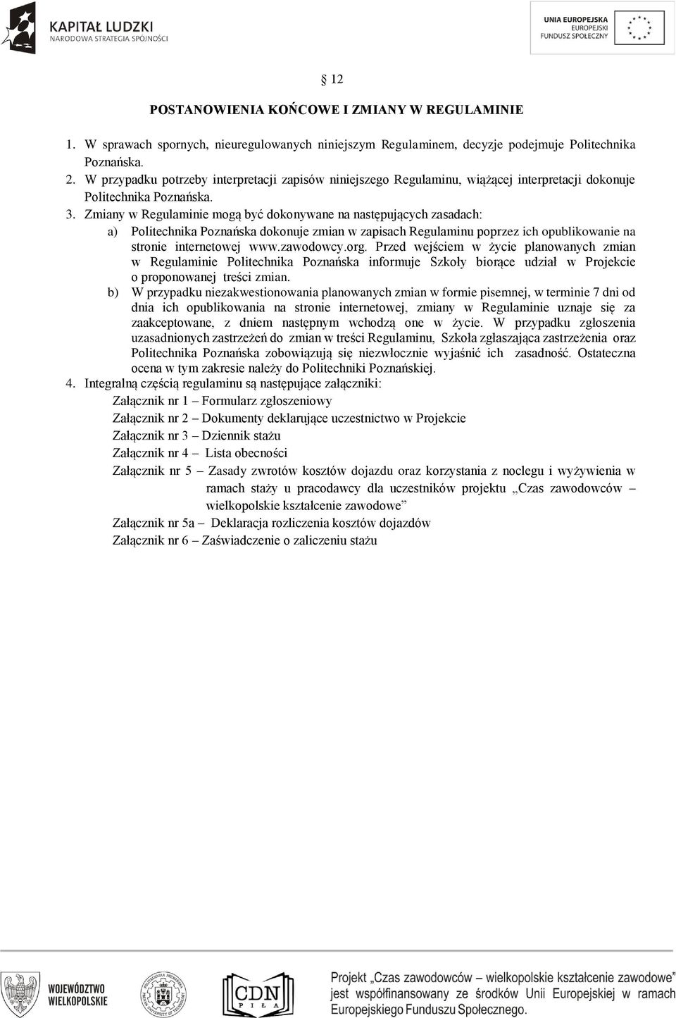 Zmiany w Regulaminie mogą być dokonywane na następujących zasadach: a) Politechnika Poznańska dokonuje zmian w zapisach Regulaminu poprzez ich opublikowanie na stronie internetowej www.zawodowcy.org.