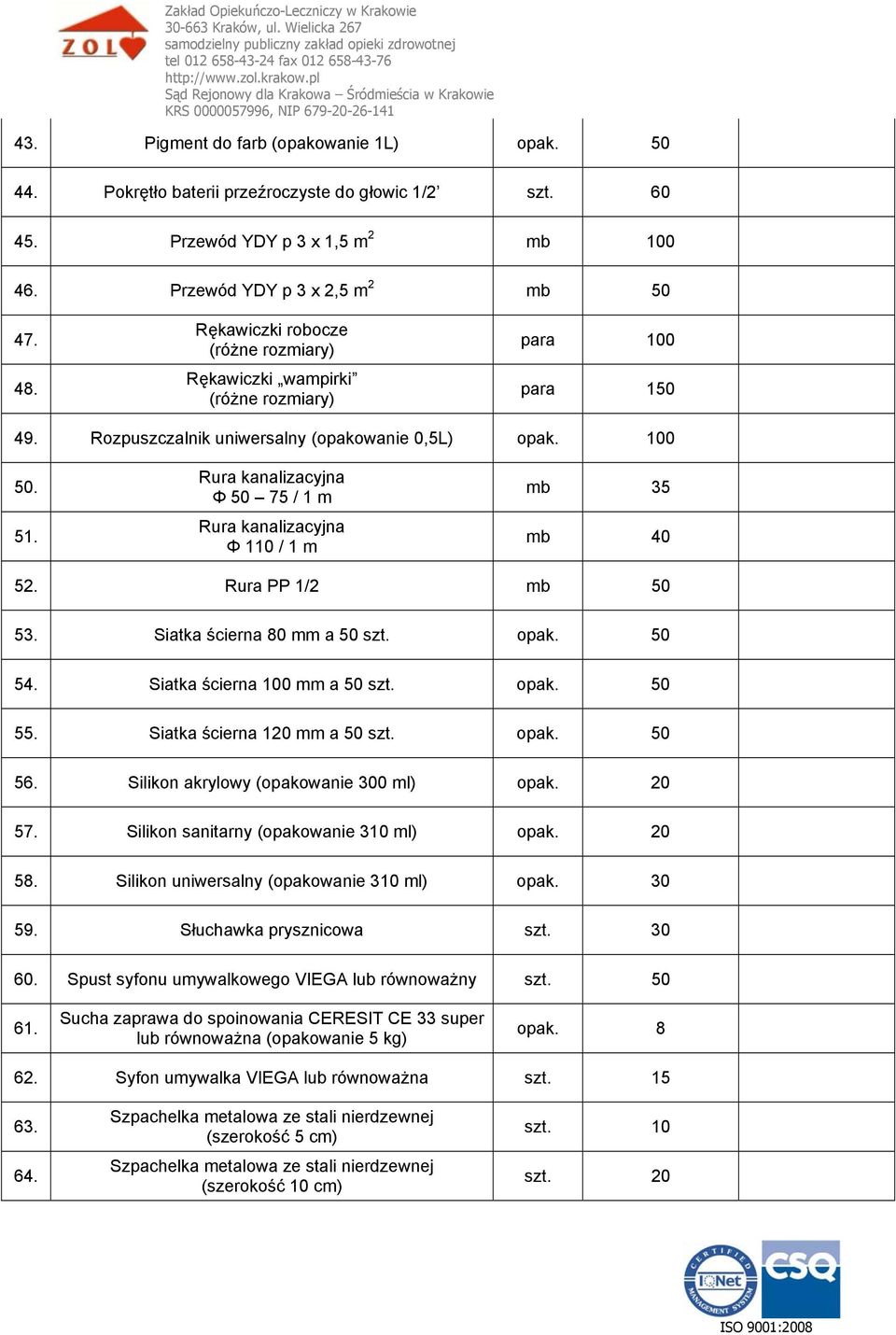 Rura kanalizacyjna Φ 50 75 / 1 m Rura kanalizacyjna Φ 110 / 1 m mb 35 mb 40 52. Rura PP 1/2 mb 50 53. Siatka ścierna 80 mm a 50 szt. opak. 50 54. Siatka ścierna 100 mm a 50 szt. opak. 50 55.