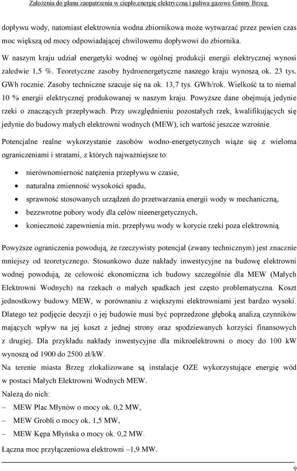 Zasoby techniczne szacuje się na ok. 13,7 tys. GWh/rok. Wielkość ta to niemal 10 % energii elektrycznej produkowanej w naszym kraju. Powyższe dane obejmują jedynie rzeki o znaczących przepływach.