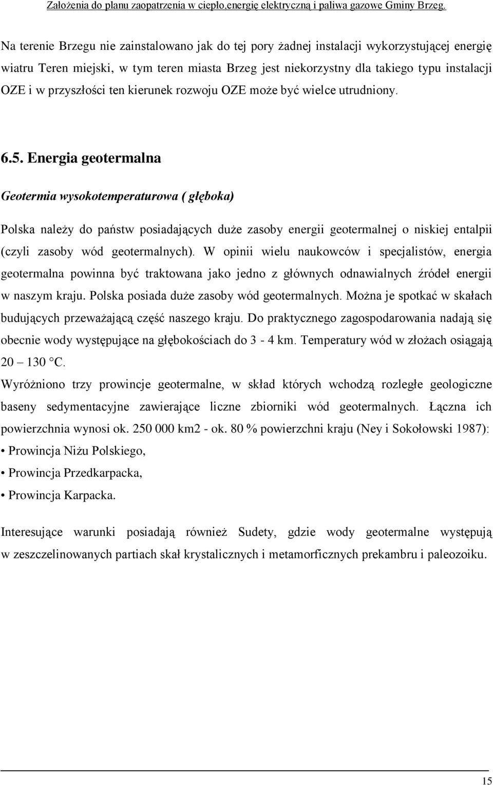 Energia geotermalna Geotermia wysokotemperaturowa ( głęboka) Polska należy do państw posiadających duże zasoby energii geotermalnej o niskiej entalpii (czyli zasoby wód geotermalnych).