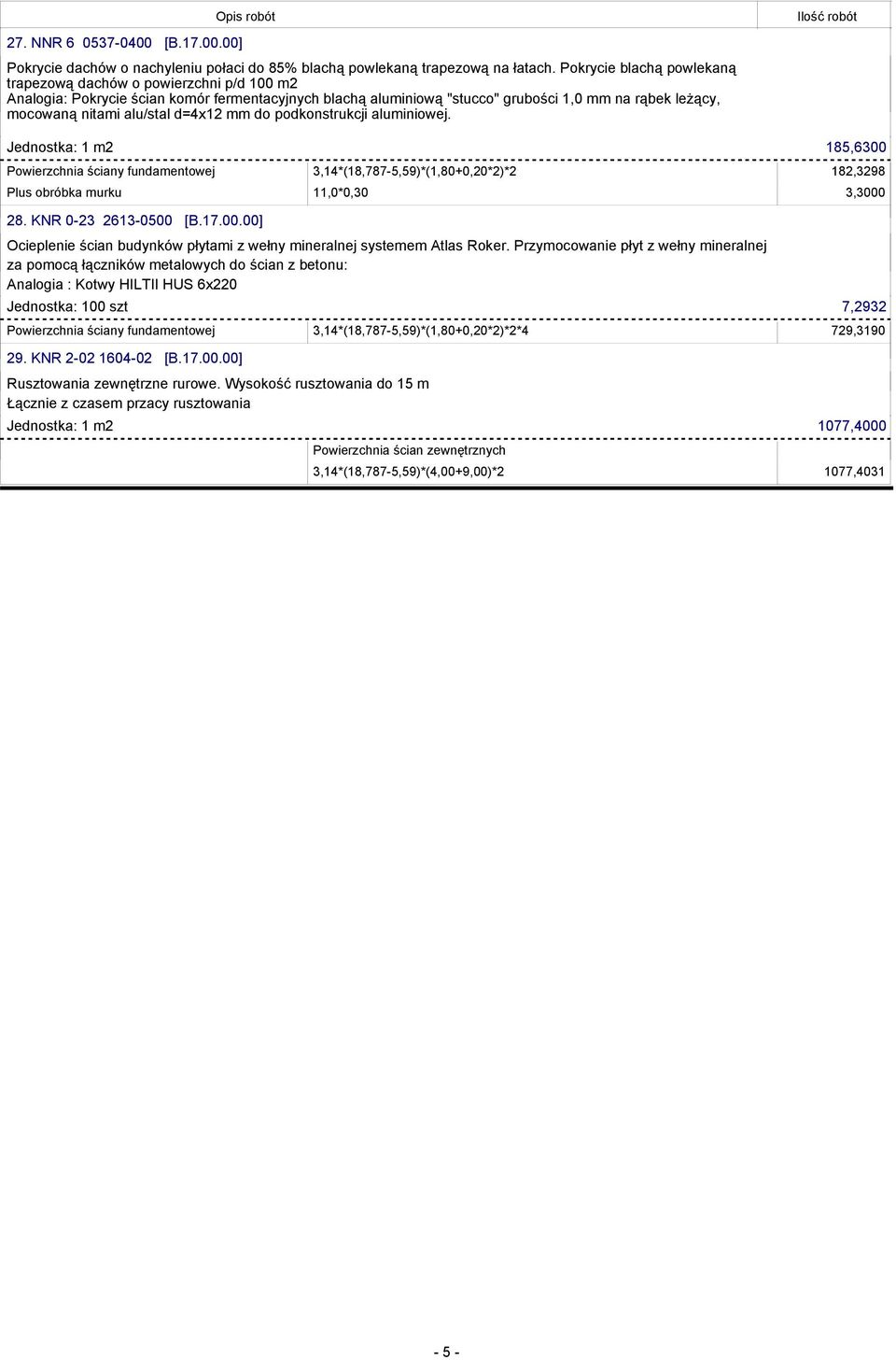 Przymocowanie płyt z wełny mineralnej za pomocą łączników metalowych do ścian z betonu: Analogia : Kotwy HILTII HUS 6x220 Jednostka: 100 szt 7,2932 Powierzchnia ściany fundamentowej