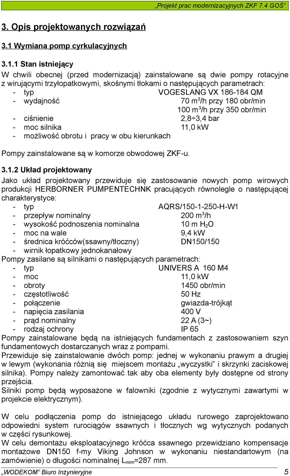 1 Stan istniejący W chwili obecnej (przed modernizacją) zainstalowane są dwie pompy rotacyjne z wirującymi trzyłopatkowymi, skośnymi tłokami o następujących parametrach: - typ VOGESLANG VX 186-184 QM