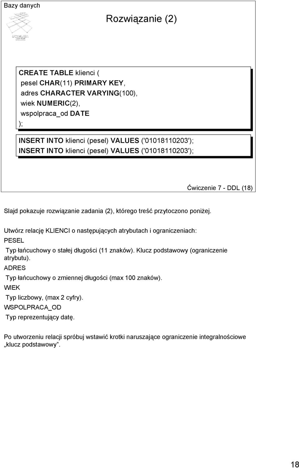 Utwórz relację KLIENCI o następujących atrybutach i ograniczeniach: PESEL Typ łańcuchowy o stałej długości (11 znaków). Klucz podstawowy (ograniczenie atrybutu).