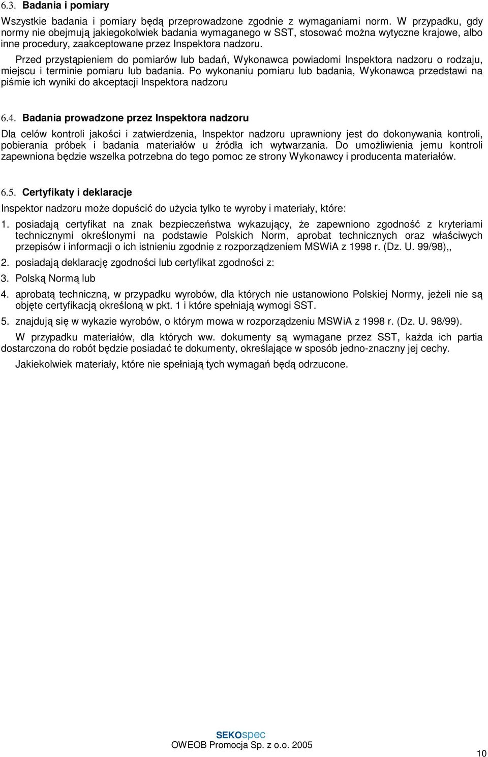 Przed przystąpieniem do pomiarów lub badań, Wykonawca powiadomi Inspektora nadzoru o rodzaju, miejscu i terminie pomiaru lub badania.