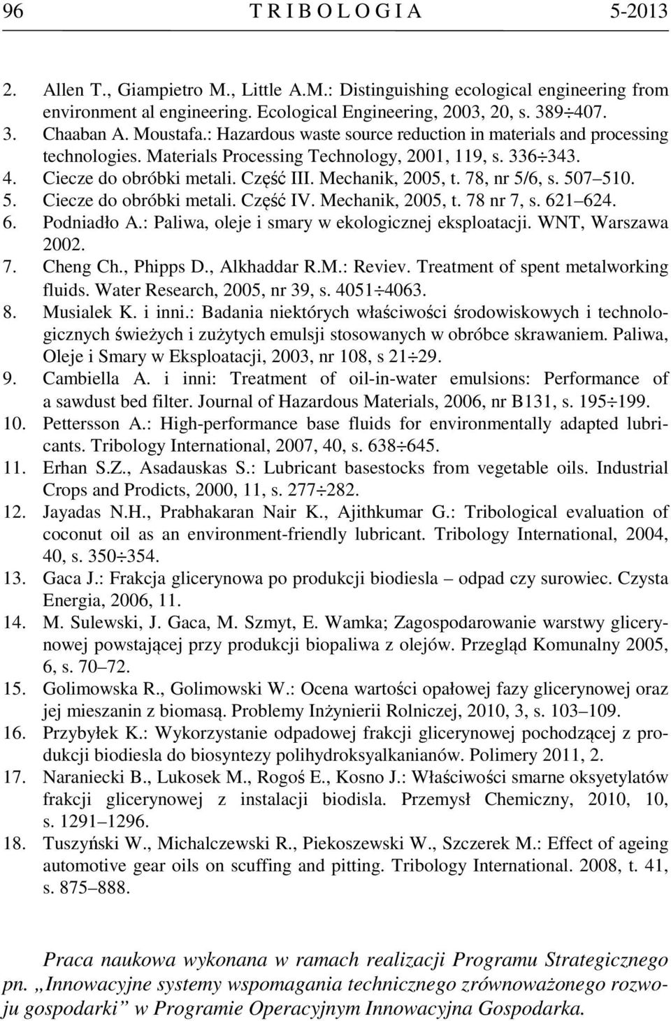 78, nr 5/6, s. 507 510. 5. Ciecze do obróbki metali. Część IV. Mechanik, 2005, t. 78 nr 7, s. 621 624. 6. Podniadło A.: Paliwa, oleje i smary w ekologicznej eksploatacji. WNT, Warszawa 2002. 7. Cheng Ch.