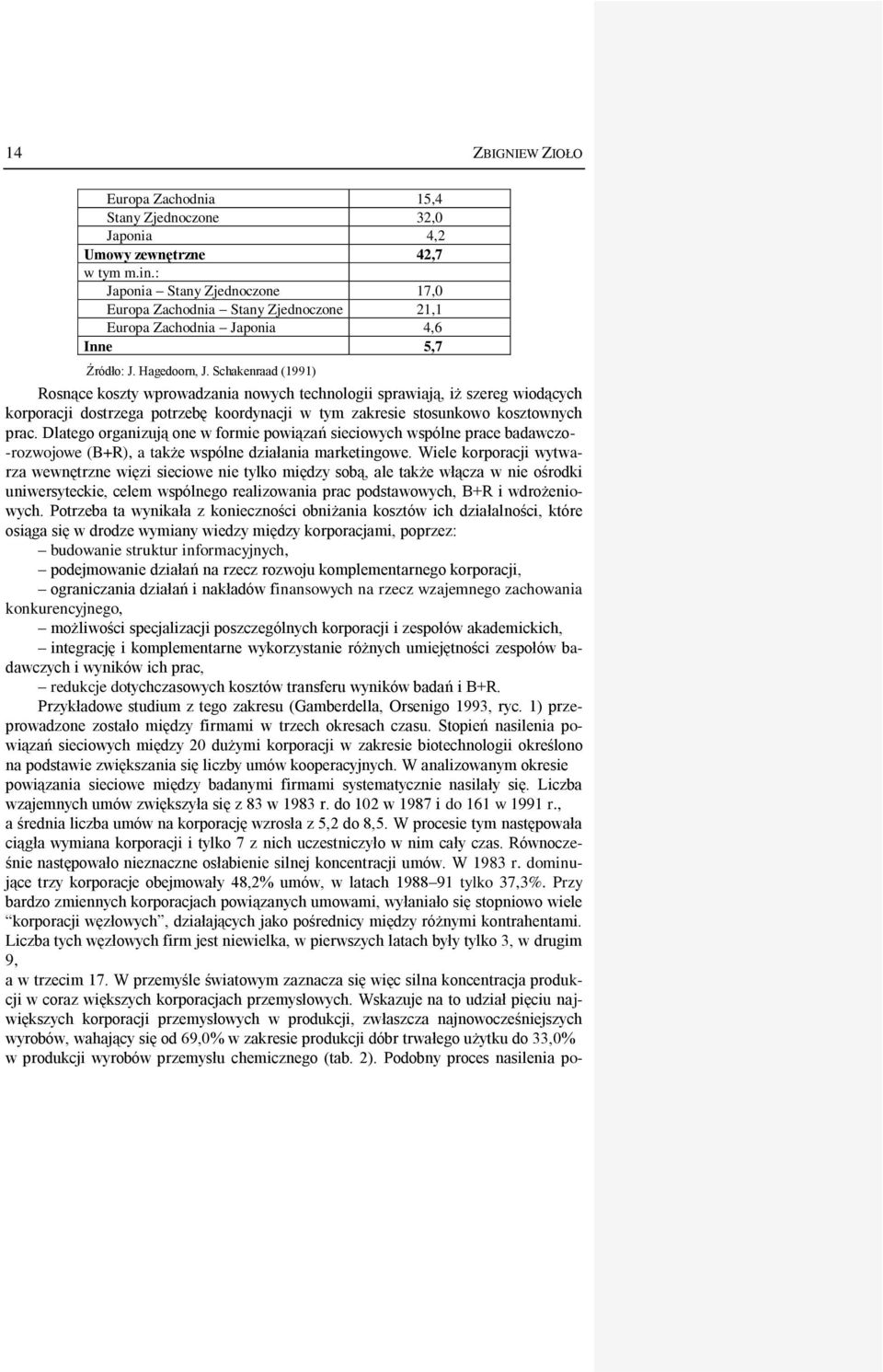 Schakenraad (1991) Rosnące koszty wprowadzania nowych technologii sprawiają, iż szereg wiodących korporacji dostrzega potrzebę koordynacji w tym zakresie stosunkowo kosztownych prac.