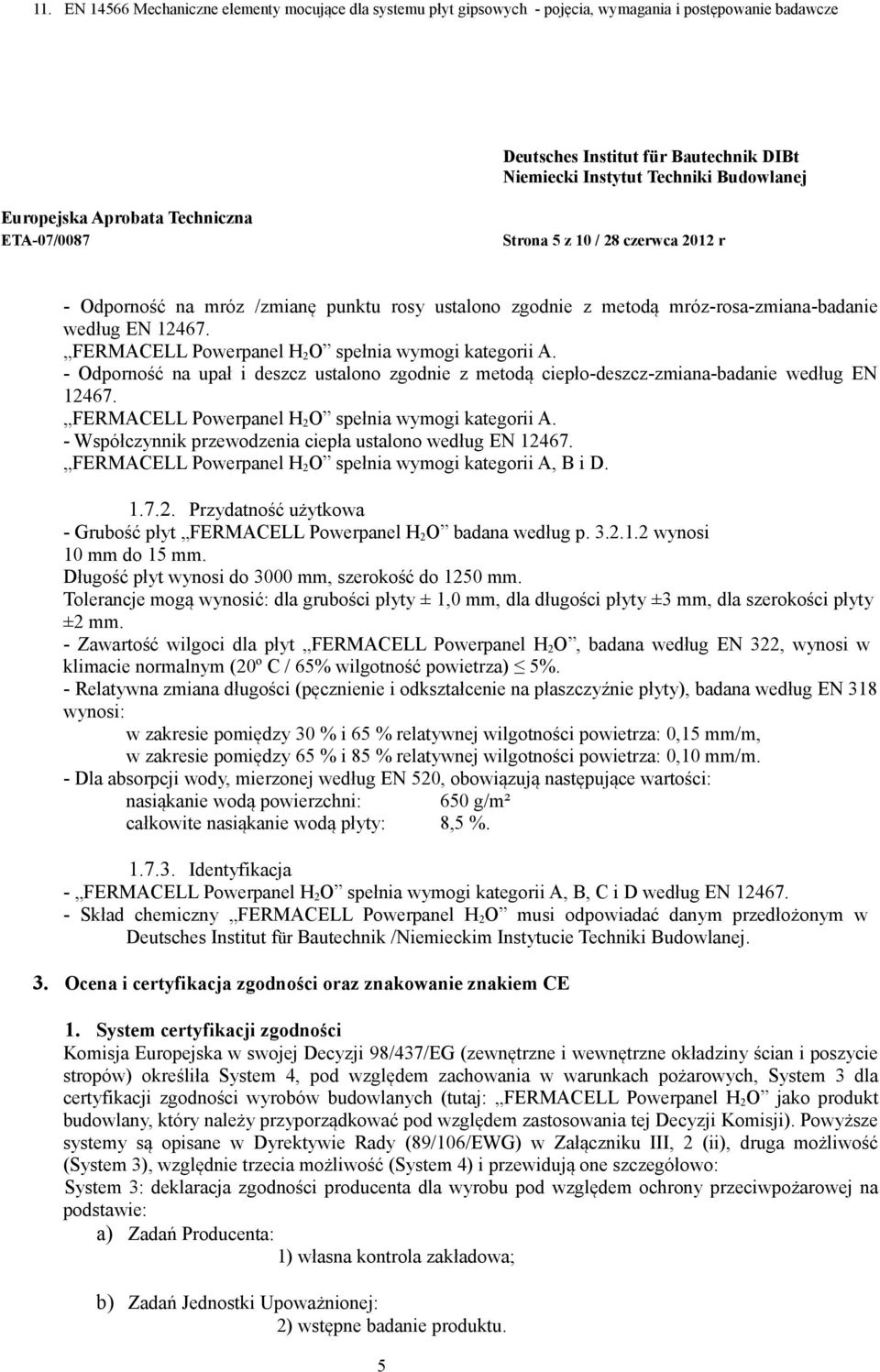 - Odporność na upał i deszcz ustalono zgodnie z metodą ciepło-deszcz-zmiana-badanie według EN 12467. FERMACELL Powerpanel H 2 O spełnia wymogi kategorii A.