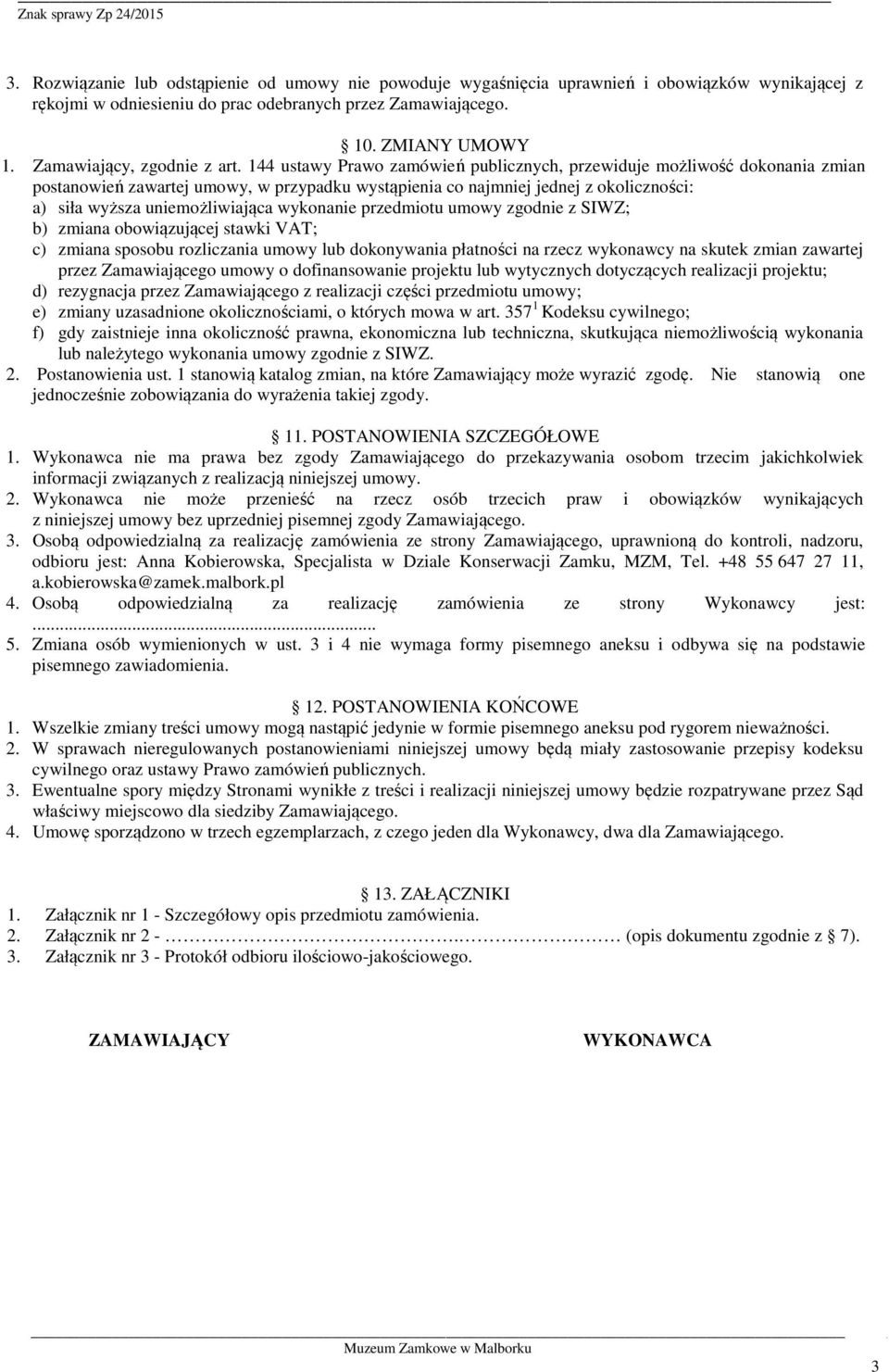 144 ustawy Prawo zamówień publicznych, przewiduje możliwość dokonania zmian postanowień zawartej, w przypadku wystąpienia co najmniej jednej z okoliczności: a) siła wyższa uniemożliwiająca wykonanie