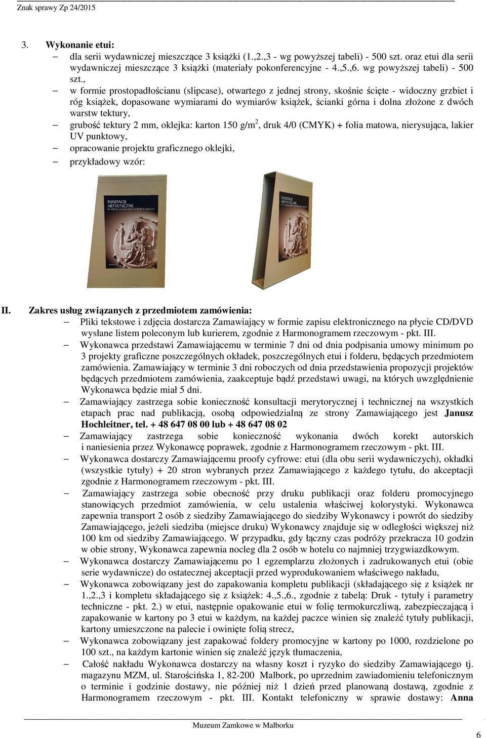 , w formie prostopadłościanu (slipcase), otwartego z jednej strony, skośnie ścięte - widoczny grzbiet i róg książek, dopasowane wymiarami do wymiarów książek, ścianki górna i dolna złożone z dwóch
