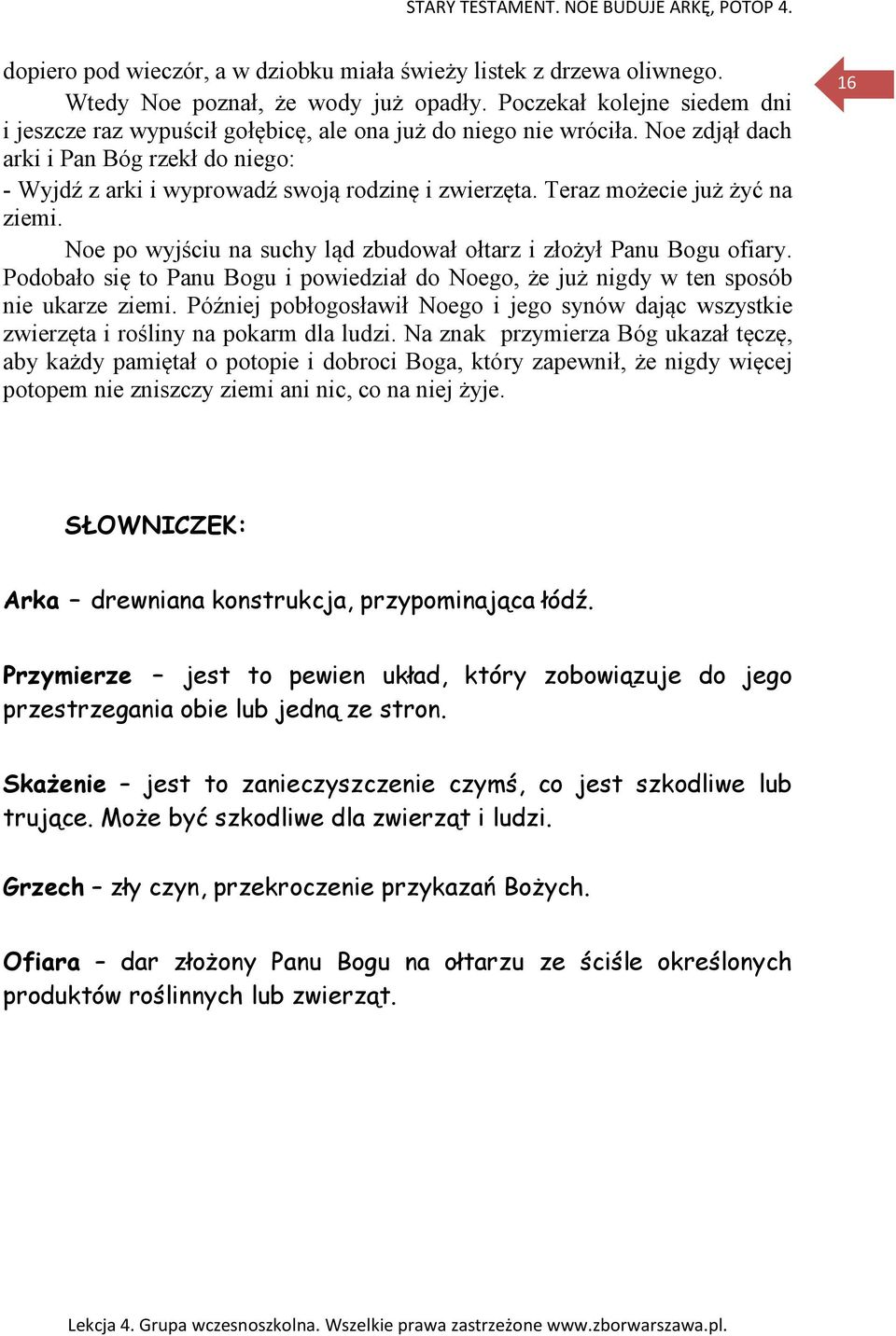 Teraz możecie już żyć na ziemi. Noe po wyjściu na suchy ląd zbudował ołtarz i złożył Panu Bogu ofiary. Podobało się to Panu Bogu i powiedział do Noego, że już nigdy w ten sposób nie ukarze ziemi.