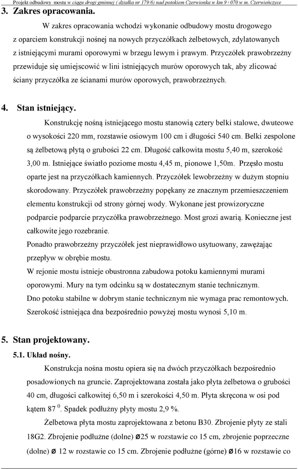 Przyczółek prawobrzeżny przewiduje się umiejscowić w lini istniejących murów oporowych tak, aby zlicować ściany przyczółka ze ścianami murów oporowych, prawobrzeżnych. 4. Stan istniejący.