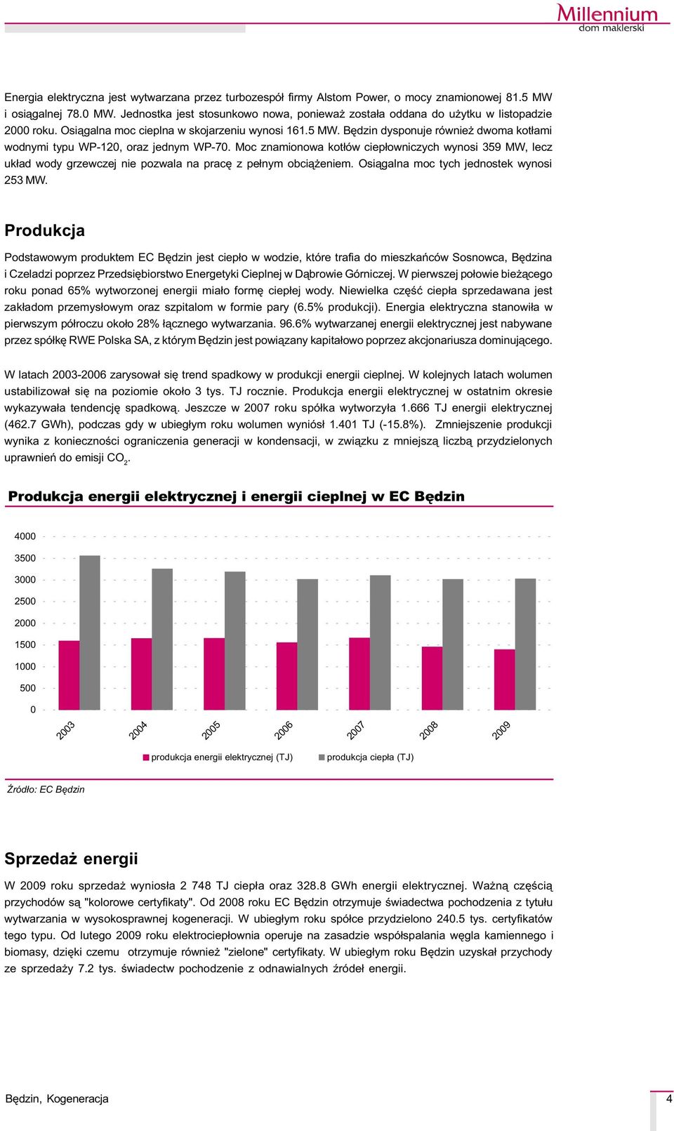 Bêdzin dysponuje równie dwoma kot³ami wodnymi typu WP-120, oraz jednym WP-70. Moc znamionowa kot³ów ciep³owniczych wynosi 359 MW, lecz uk³ad wody grzewczej nie pozwala na pracê z pe³nym obci¹ eniem.