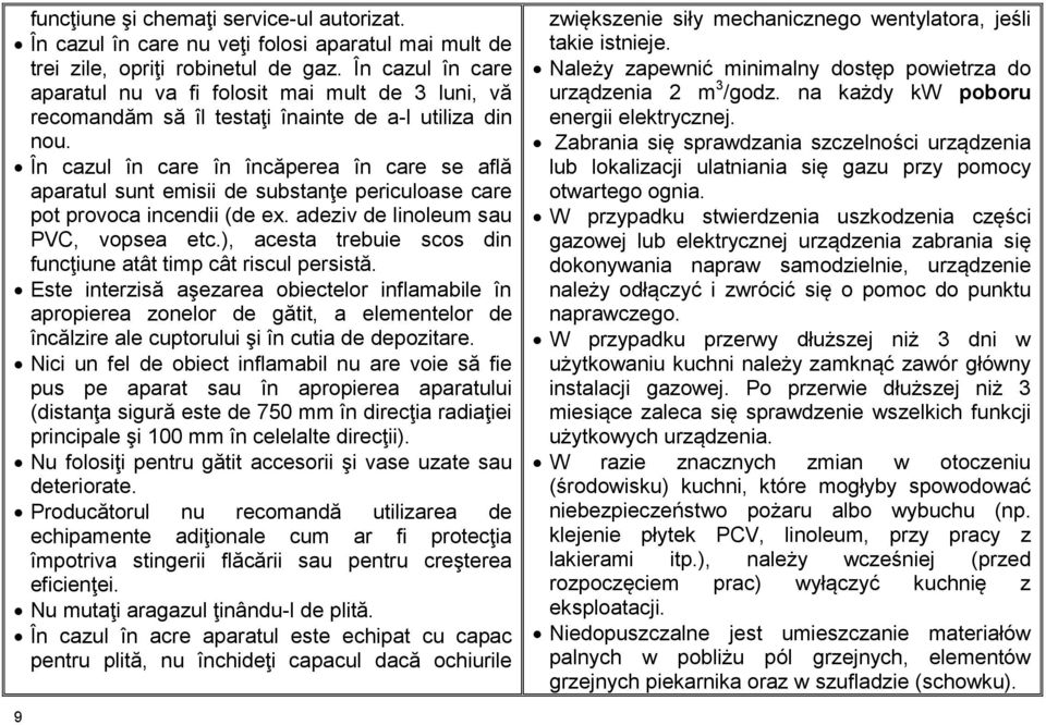 În cazul în care în încăperea în care se află aparatul sunt emisii de substanţe periculoase care pot provoca incendii (de ex. adeziv de linoleum sau PVC, vopsea etc.