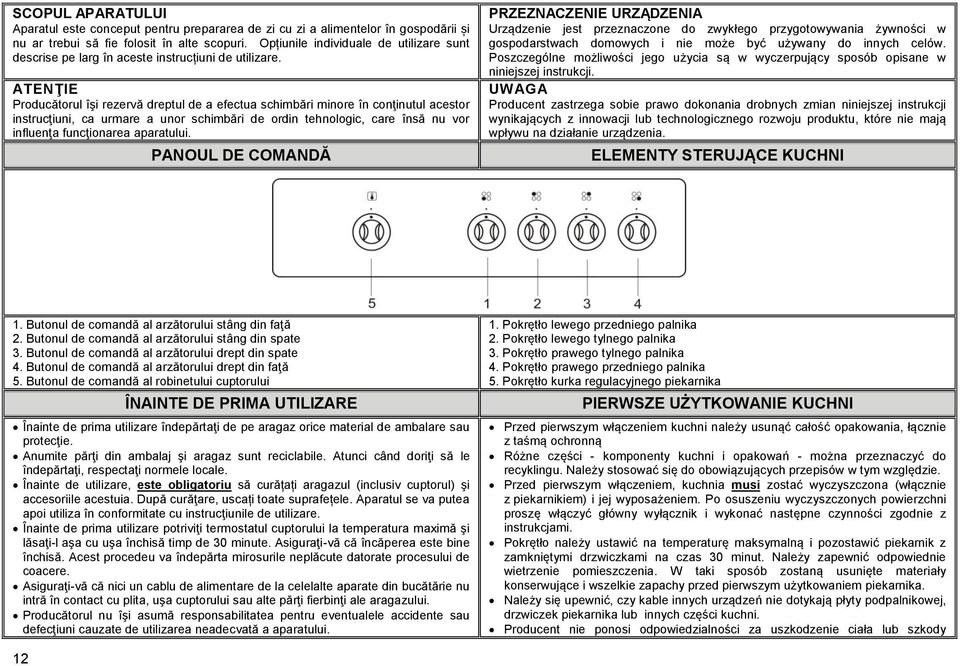 ATENŢIE Producătorul îşi rezervă dreptul de a efectua schimbări minore în conţinutul acestor instrucţiuni, ca urmare a unor schimbări de ordin tehnologic, care însă nu vor influenţa funcţionarea