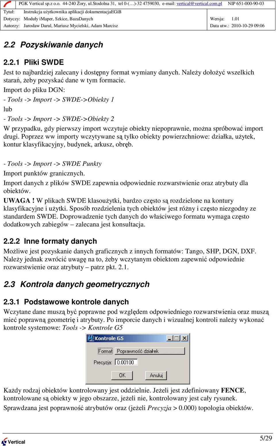 Poprzez ww importy wczytywane są tylko obiekty powierzchniowe: działka, uŝytek, kontur klasyfikacyjny, budynek, arkusz, obręb. - Tools -> Import -> SWDE Punkty Import punktów granicznych.