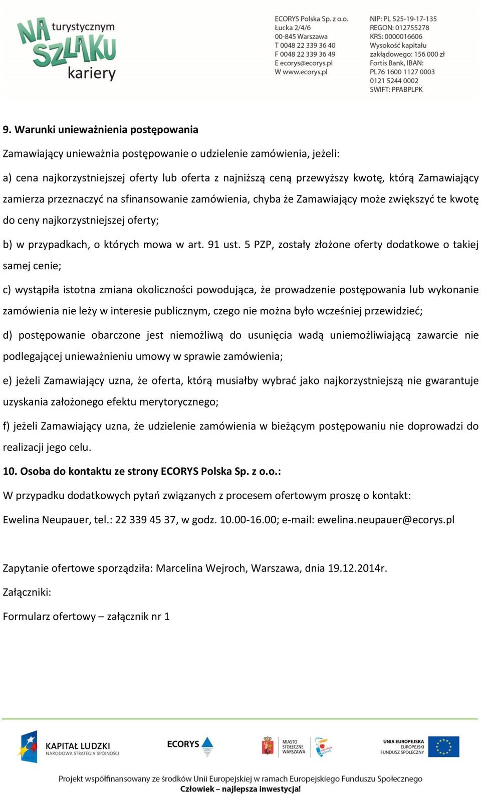 5 PZP, zostały złożone oferty dodatkowe o takiej samej cenie; c) wystąpiła istotna zmiana okoliczności powodująca, że prowadzenie postępowania lub wykonanie zamówienia nie leży w interesie