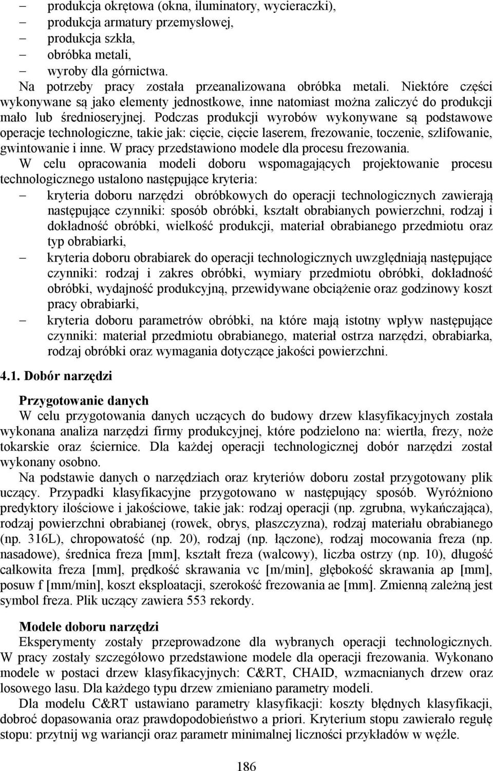 Podczas produkcji wyrobów wykonywane są podstawowe operacje technologiczne, takie jak: cięcie, cięcie laserem, frezowanie, toczenie, szlifowanie, gwintowanie i inne.