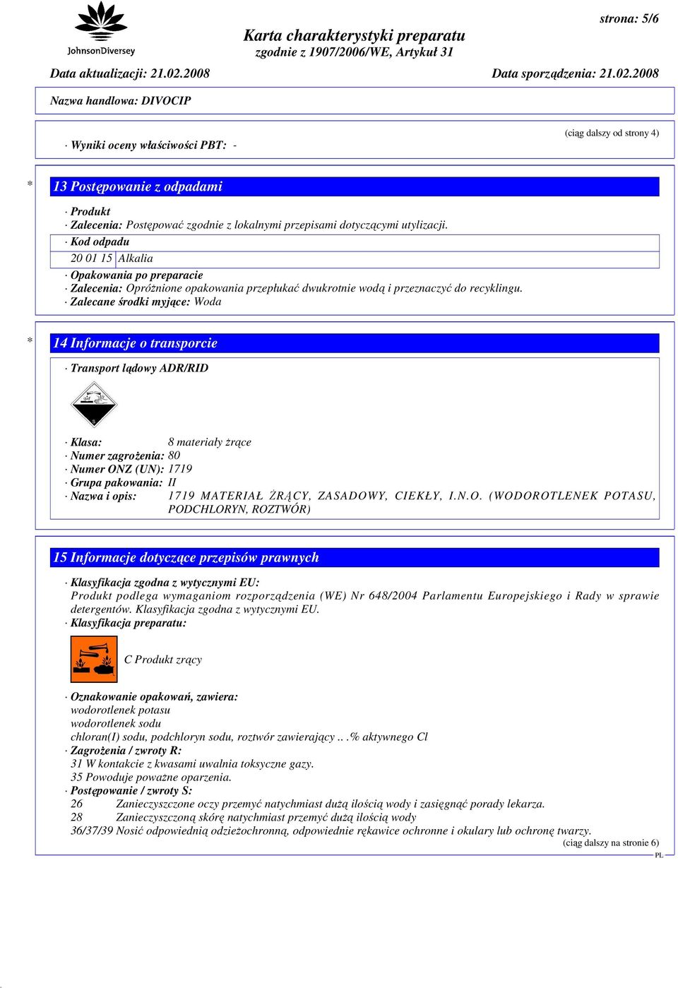 Zalecane środki myjące: Woda * 14 Informacje o transporcie Transport lądowy ADR/RID Klasa: 8 materiały Ŝrące Numer zagroŝenia: 80 Numer ONZ (UN): 1719 Grupa pakowania: II Nazwa i opis: 1719 MATERIAŁ