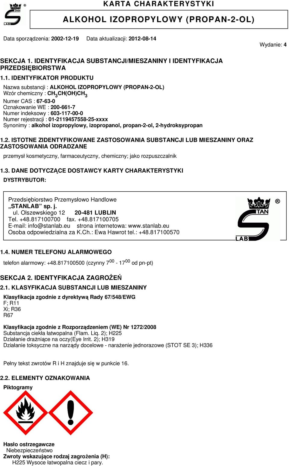 1. IDENTYFIKATOR PRODUKTU Nazwa substancji : ALKOHOL IZOPROPYLOWY (PROPAN-2-OL) Wzór chemiczny : CH 3 CH(OH)CH 3 Numer CAS : 67-63-0 Oznakowanie WE : 200-661-7 Numer indeksowy : 603-117-00-0 Numer