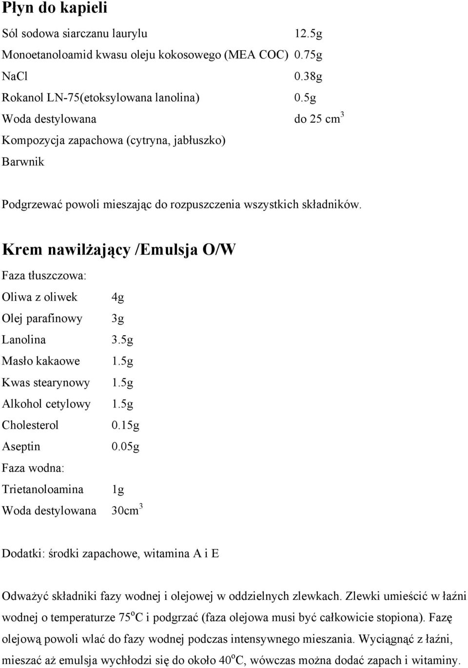 Krem nawilżający /Emulsja O/W Faza tłuszczowa: Oliwa z oliwek 4g Olej parafinowy 3g Lanolina 3.5g Masło kakaowe 1.5g Kwas stearynowy 1.5g Alkohol cetylowy 1.5g Cholesterol 0.15g Aseptin 0.