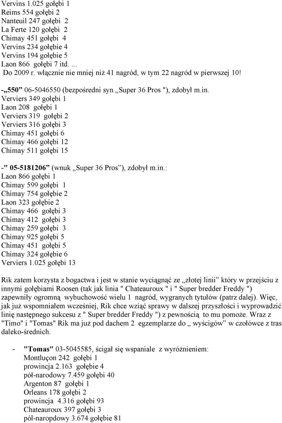 Verviers 349 gołębi 1 Laon 208 gołębi 1 Verviers 319 gołębi 2 Verviers 316 gołębi 3 Chimay 451 gołębi 6 Chimay 466 gołębi 12 Chimay 511 gołębi 15 -" 05-5181206 (wnuk Super 36 Pros ), zdobył m.in.