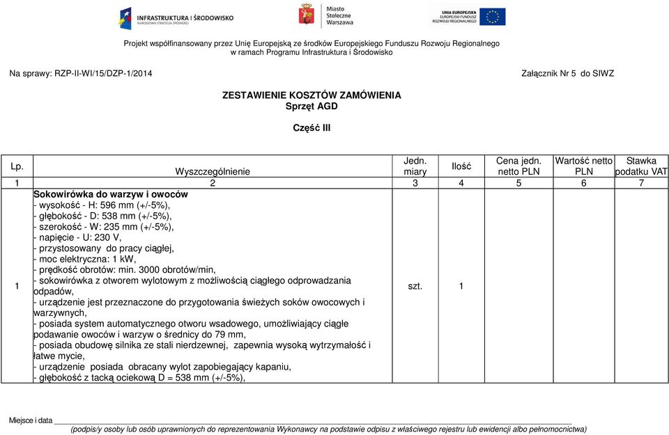 Wartość netto Stawka Ilość Wyszczególnienie miary netto PLN PLN podatku VAT 1 2 3 4 5 6 7 1 Sokowirówka do warzyw i owoców - wysokość - H: 596 mm (+/-5%), - głębokość - D: 538 mm (+/-5%), - szerokość