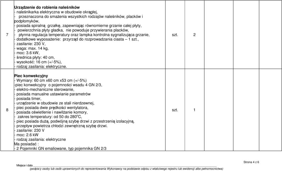 wyposażenie: przyrząd do rozprowadzania ciasta 1 szt., - zasilanie: 230 V, - waga: max. 14 kg, - moc: 3.6 kw, - średnica płyty: 40 cm, - wysokość: 16 cm (+/-5%), - rodzaj zasilania: elektryczne.