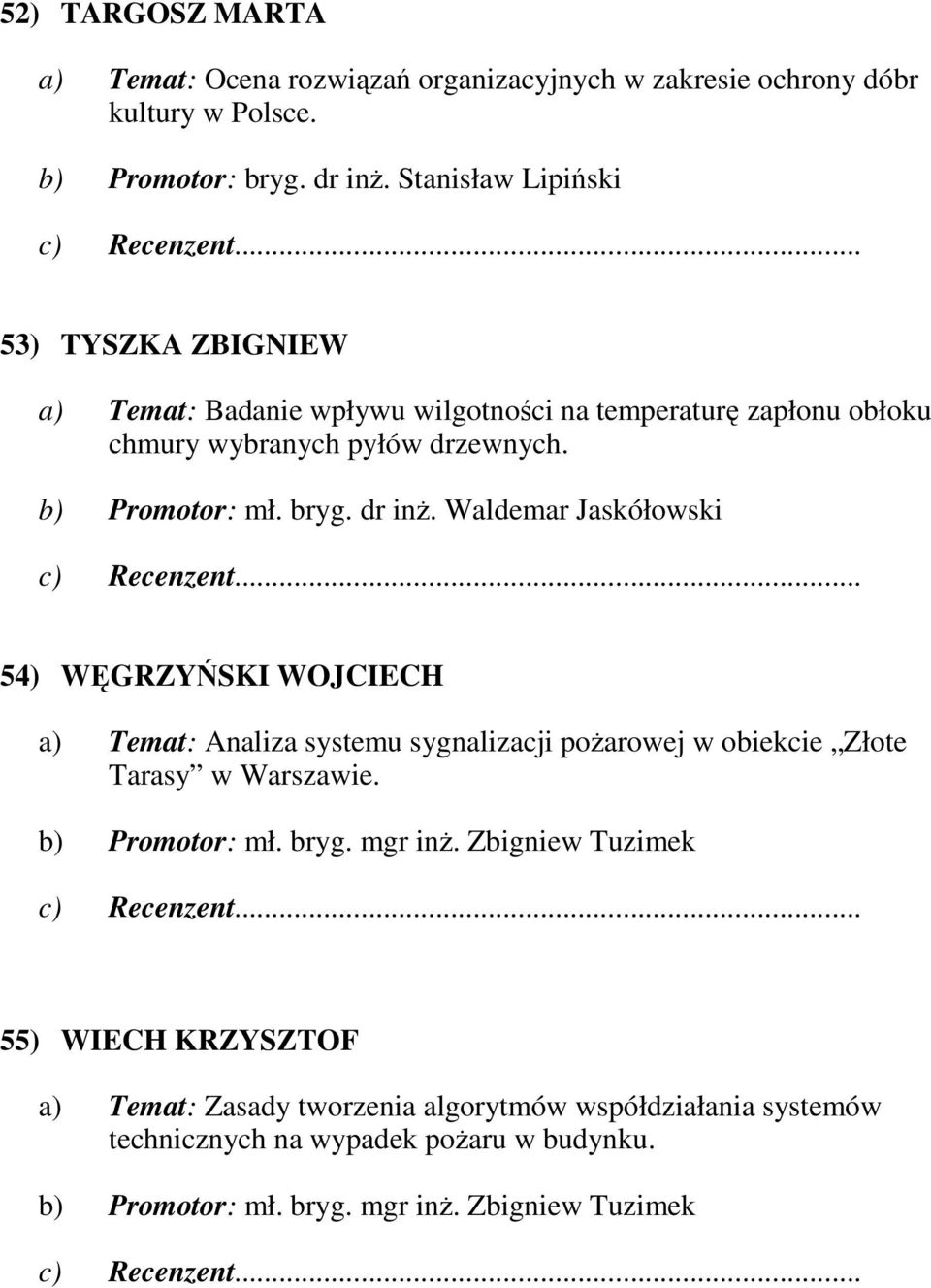 dr inŝ. Waldemar Jaskółowski 54) WĘGRZYŃSKI WOJCIECH a) Temat: Analiza systemu sygnalizacji poŝarowej w obiekcie Złote Tarasy w Warszawie. b) Promotor: mł. bryg.