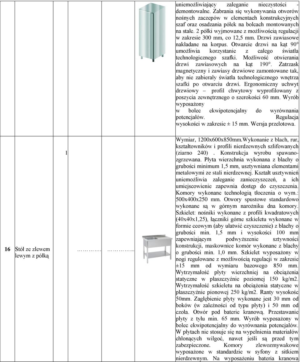 Możliwość otwierania drzwi zawiasowych na kąt 90. Zatrzask magnetyczny i zawiasy drzwiowe zamontowane tak, aby nie zabierały światła technologicznego wnętrza szafki po otwarciu drzwi.