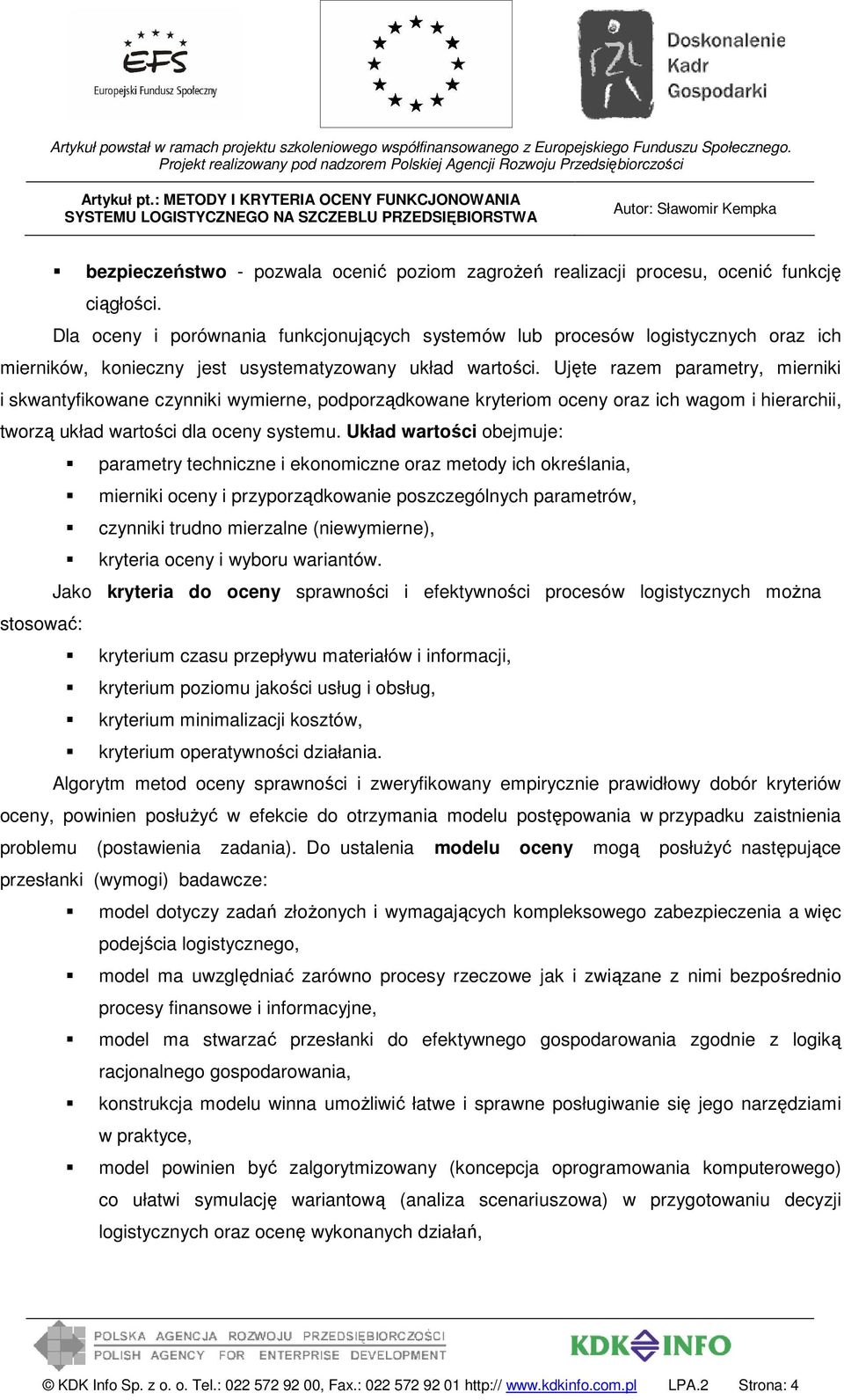 Ujęte razem parametry, mierniki i skwantyfikowane czynniki wymierne, podporządkowane kryteriom oceny oraz ich wagom i hierarchii, tworzą układ wartości dla oceny systemu.