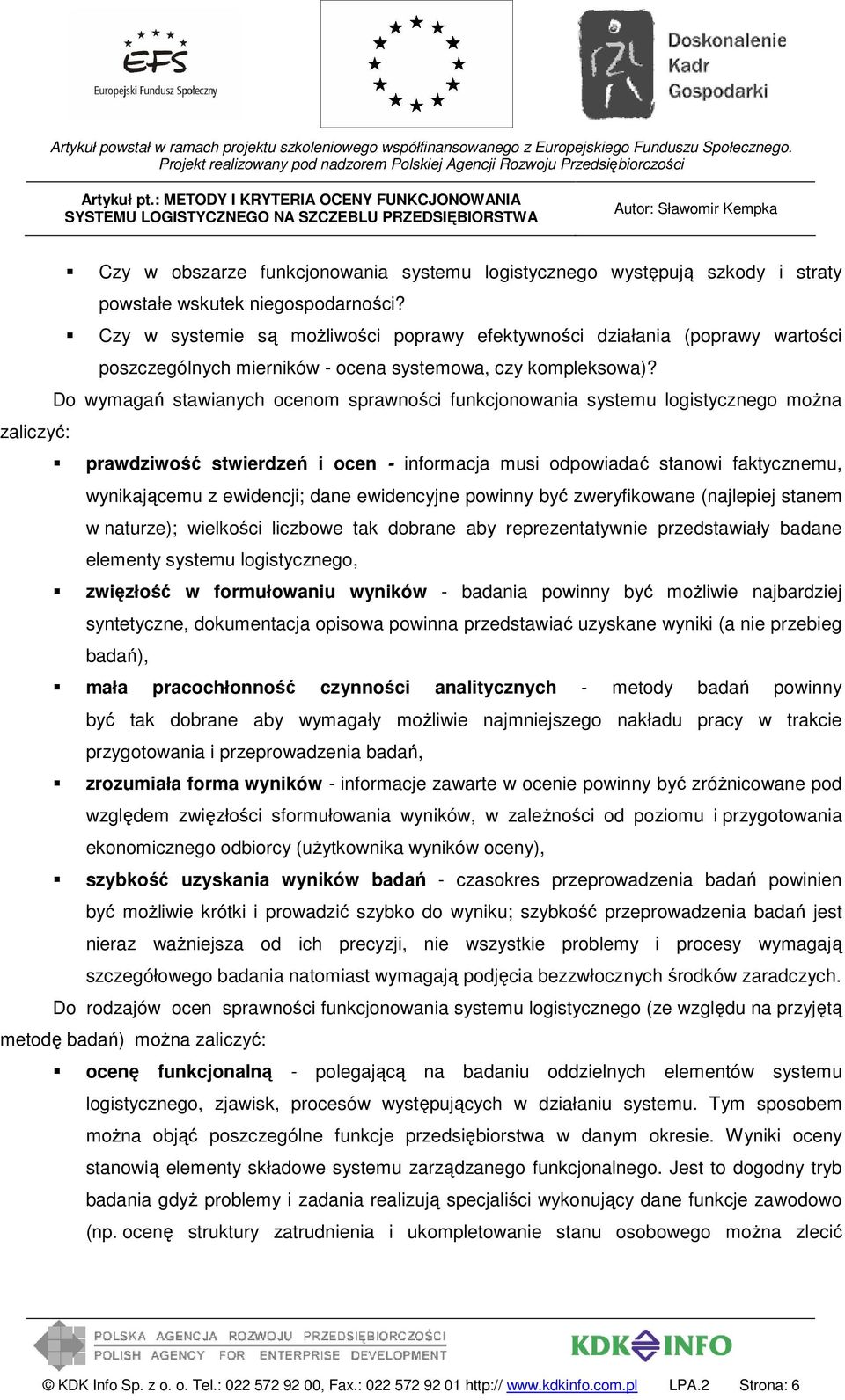 Do wymagań stawianych ocenom sprawności funkcjonowania systemu logistycznego można zaliczyć: prawdziwość stwierdzeń i ocen - informacja musi odpowiadać stanowi faktycznemu, wynikającemu z ewidencji;