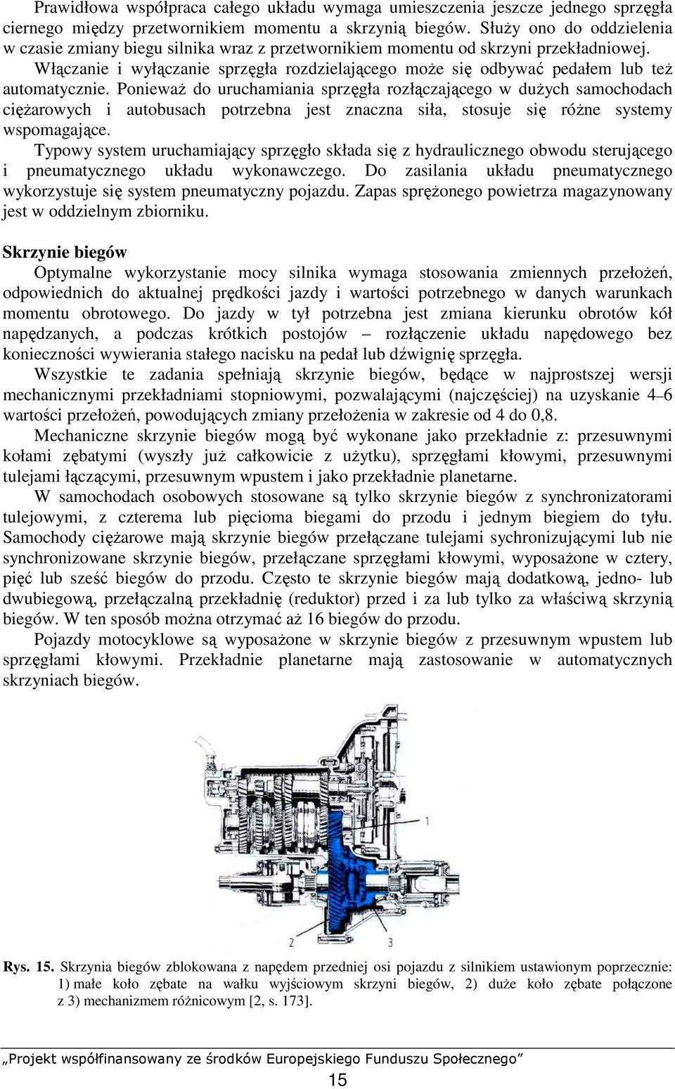 Włączanie i wyłączanie sprzęgła rozdzielającego moŝe się odbywać pedałem lub teŝ automatycznie.