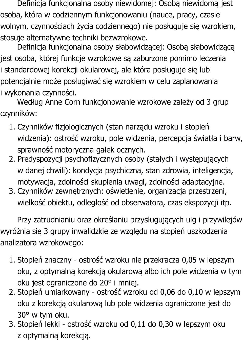 Definicja funkcjonalna osoby słabowidzącej: Osobą słabowidzącą jest osoba, której funkcje wzrokowe są zaburzone pomimo leczenia i standardowej korekcji okularowej, ale która posługuje się lub