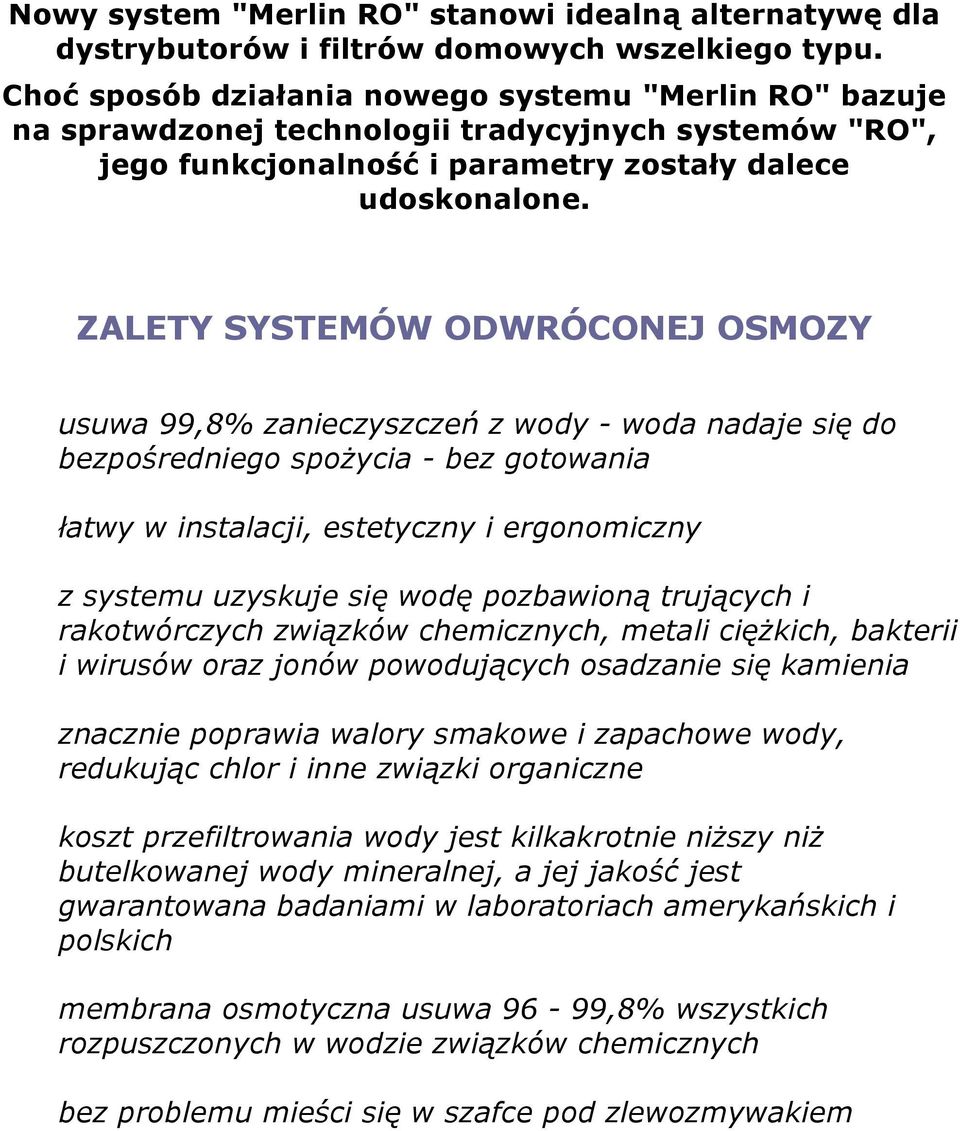 ZALETY SYSTEMÓW ODWRÓCONEJ OSMOZY usuwa 99,8% zanieczyszczeń z wody - woda nadaje się do bezpośredniego spożycia - bez gotowania łatwy w instalacji, estetyczny i ergonomiczny z systemu uzyskuje się