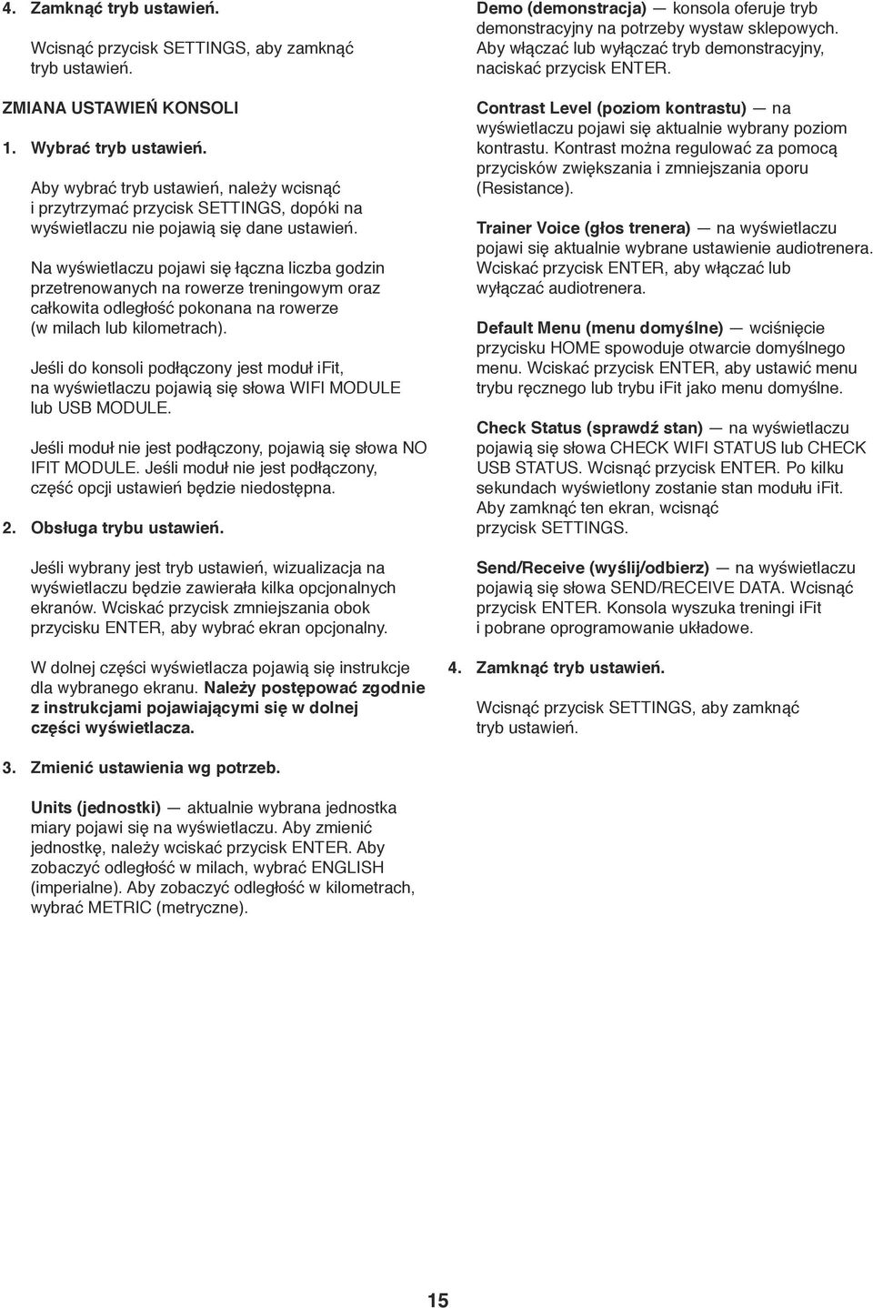 Na wyświetlaczu pojawi się łączna liczba godzin przetrenowanych na rowerze treningowym oraz całkowita odległość pokonana na rowerze (w milach lub kilometrach).