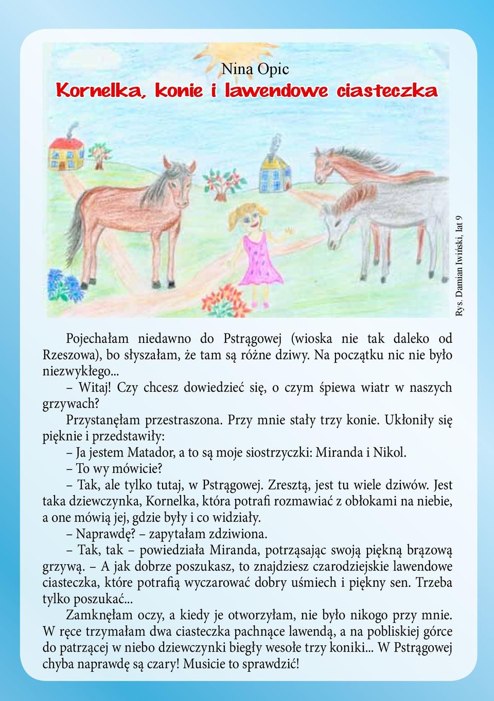 Ukłoniły się pięknie i przestawiły: Ja jestem Mataor, a to są moje siostrzyczki: Mirana i Nikol. To wy mówicie? Tak, ale tylko tutaj, w Pstrągowej. Zresztą, jest tu wiele ziwów.