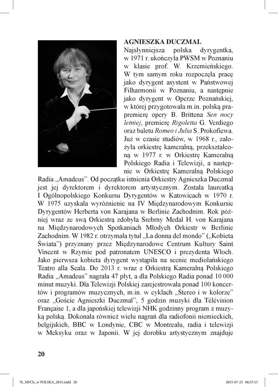 Brittena Sen nocy letniej, premierę Rigoletta G. Verdiego oraz baletu Romeo i Julia S. Prokofiewa. Już w czasie studiów, w 1968 r., założyła orkiestrę kameralną, przekształconą w 1977 r.